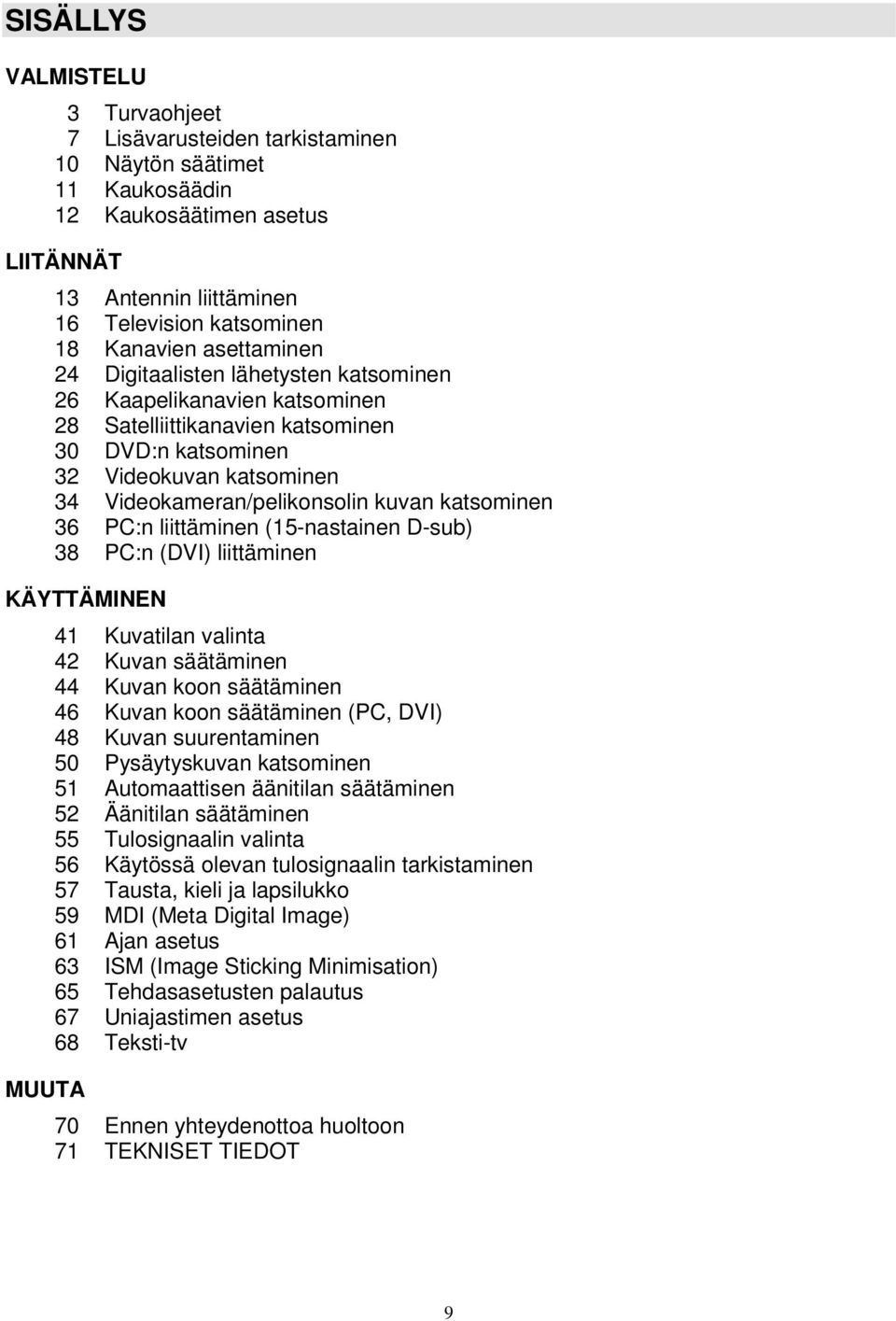 katsominen 36 PC:n liittäminen (15-nastainen D-sub) 38 PC:n (DVI) liittäminen KÄYTTÄMINEN MUUTA 41 Kuvatilan valinta 42 Kuvan säätäminen 44 Kuvan koon säätäminen 46 Kuvan koon säätäminen (PC, DVI) 48