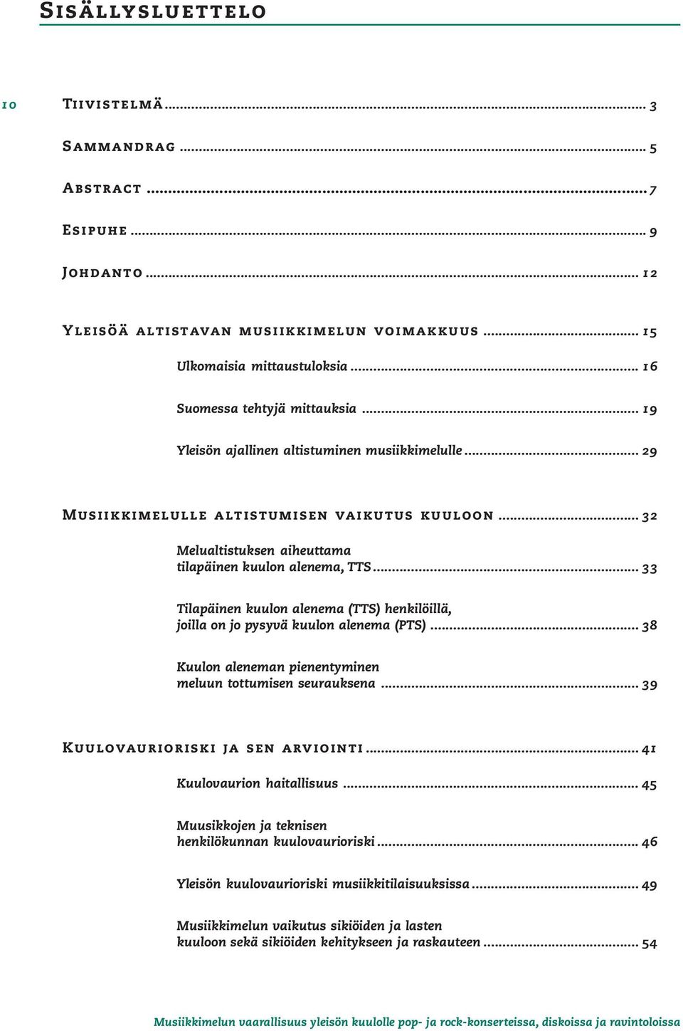 .. 32 Melualtistuksen aiheuttama tilapäinen kuulon alenema, TTS... 33 Tilapäinen kuulon alenema (TTS) henkilöillä, joilla on jo pysyvä kuulon alenema (PTS).