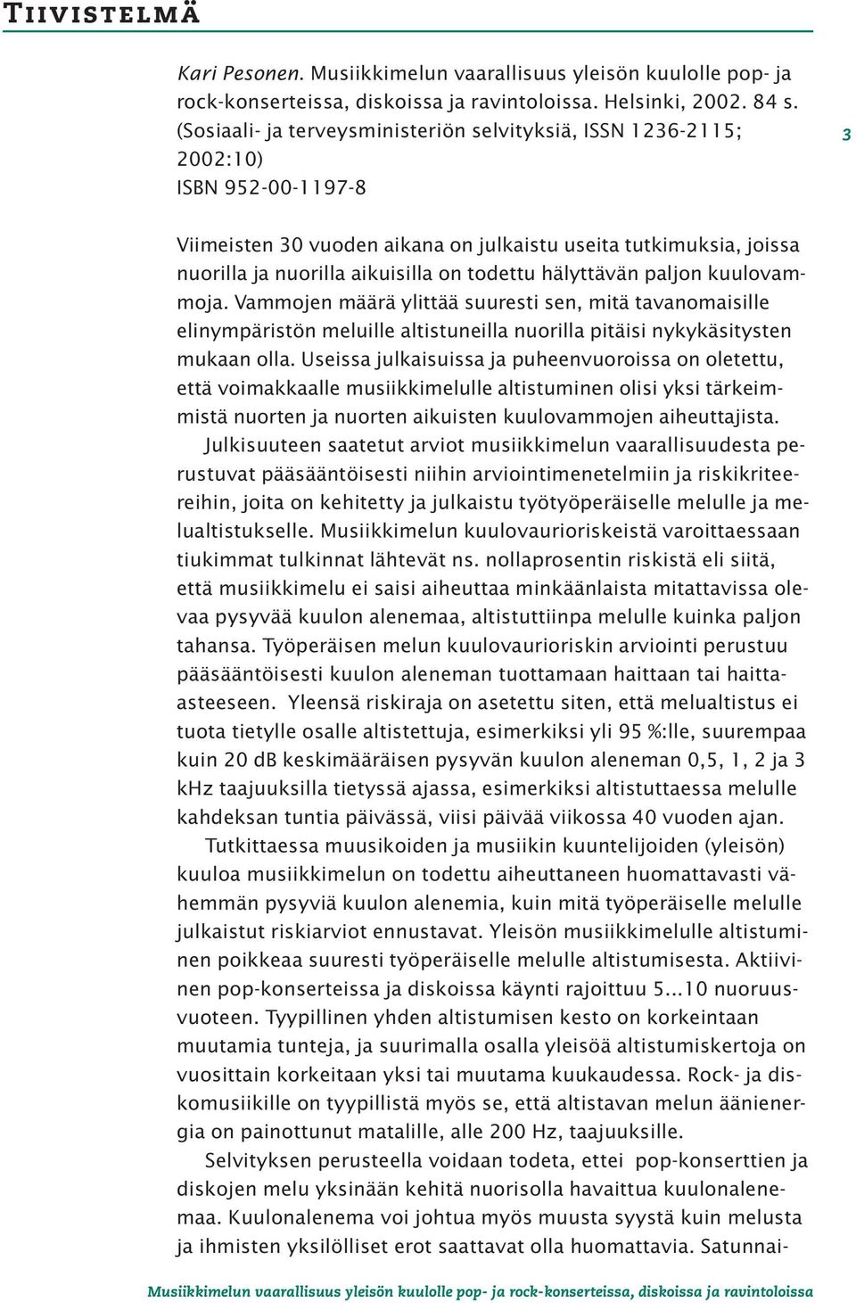 todettu hälyttävän paljon kuulovammoja. Vammojen määrä ylittää suuresti sen, mitä tavanomaisille elinympäristön meluille altistuneilla nuorilla pitäisi nykykäsitysten mukaan olla.