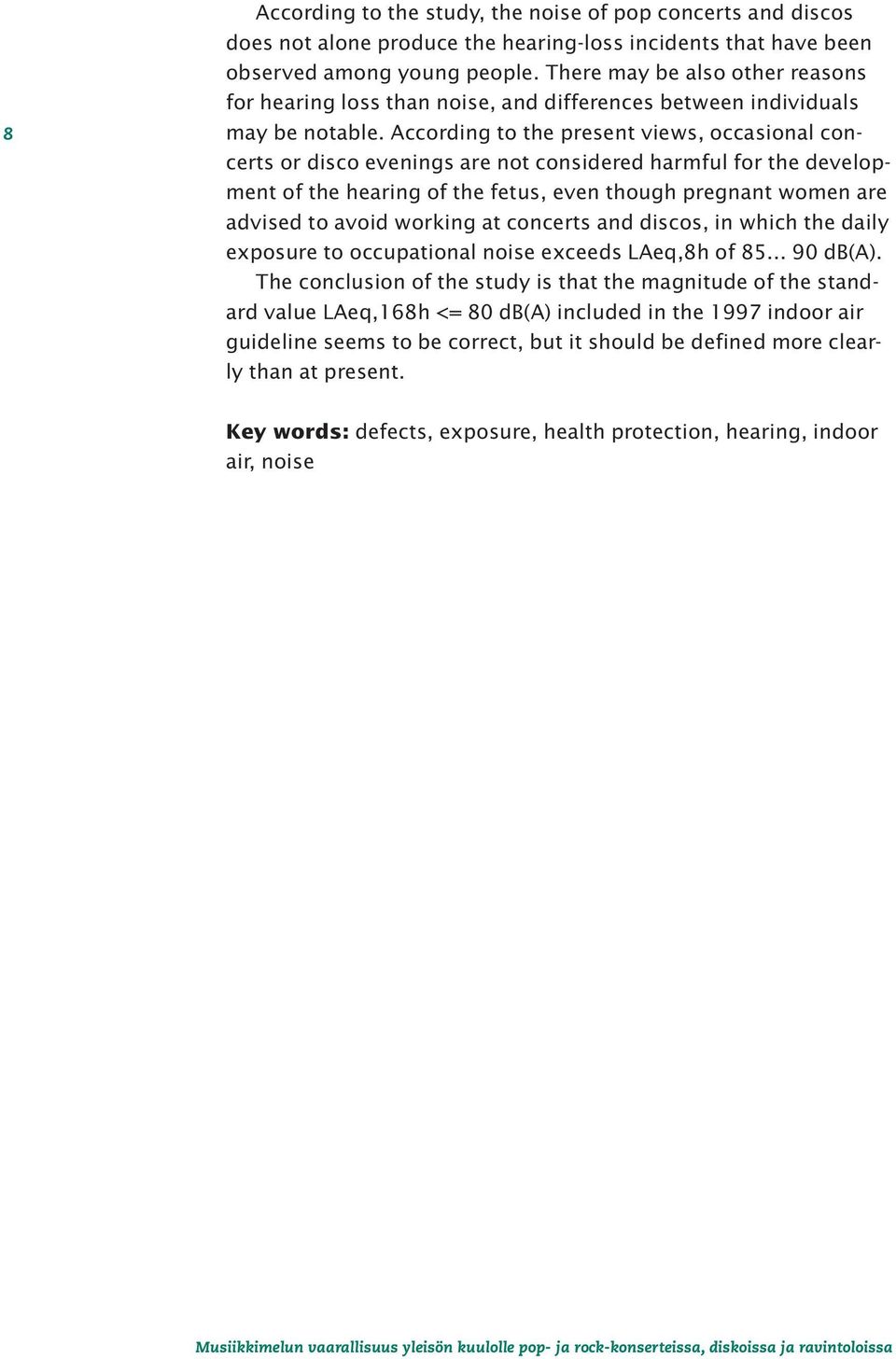 According to the present views, occasional concerts or disco evenings are not considered harmful for the development of the hearing of the fetus, even though pregnant women are advised to avoid