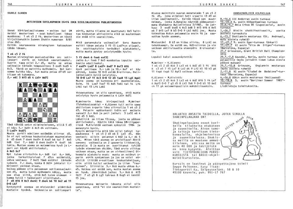 1 e4 e5 2 f4 Mustan strateginen puolustusidea on: sotilaspari e4+f4 on tehtävä vaarattomaksi. Suorin tapa olisi 2.- ds, mutta se antaa valkealle tärkeän tempovoiton: 3 exds DxdS 4 Rc3.