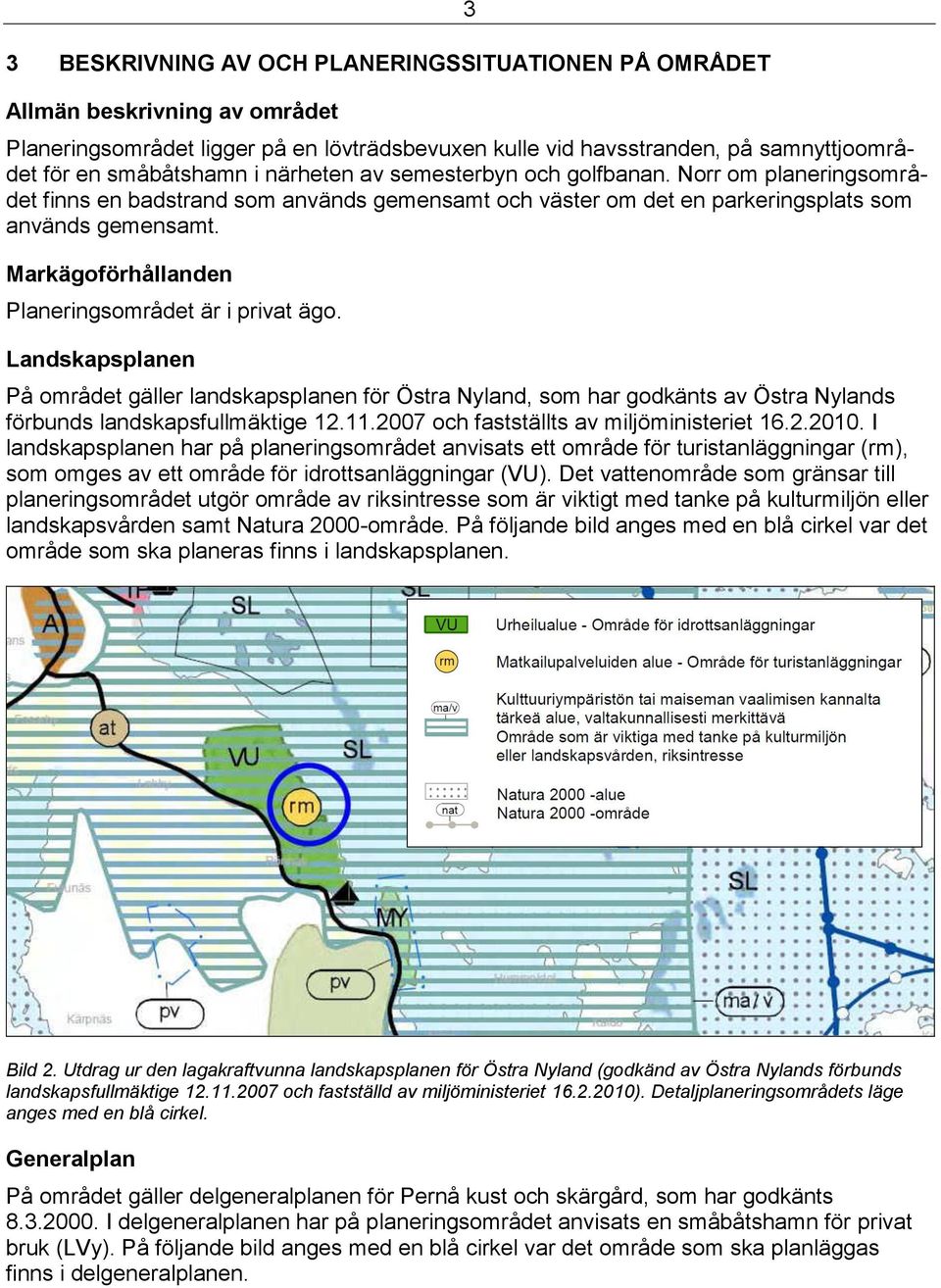 Markägoförhållanden Planeringsområdet är i privat ägo. Landskapsplanen På området gäller landskapsplanen för Östra Nyland, som har godkänts av Östra Nylands förbunds landskapsfullmäktige 12.11.