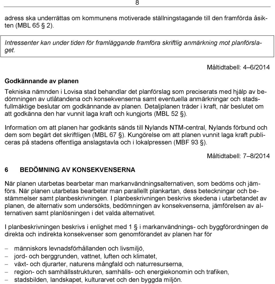 anmärkningar och stadsfullmäktige beslutar om godkännande av planen. Detaljplanen träder i kraft, när beslutet om att godkänna den har vunnit laga kraft och kungjorts (MBL 52 ).