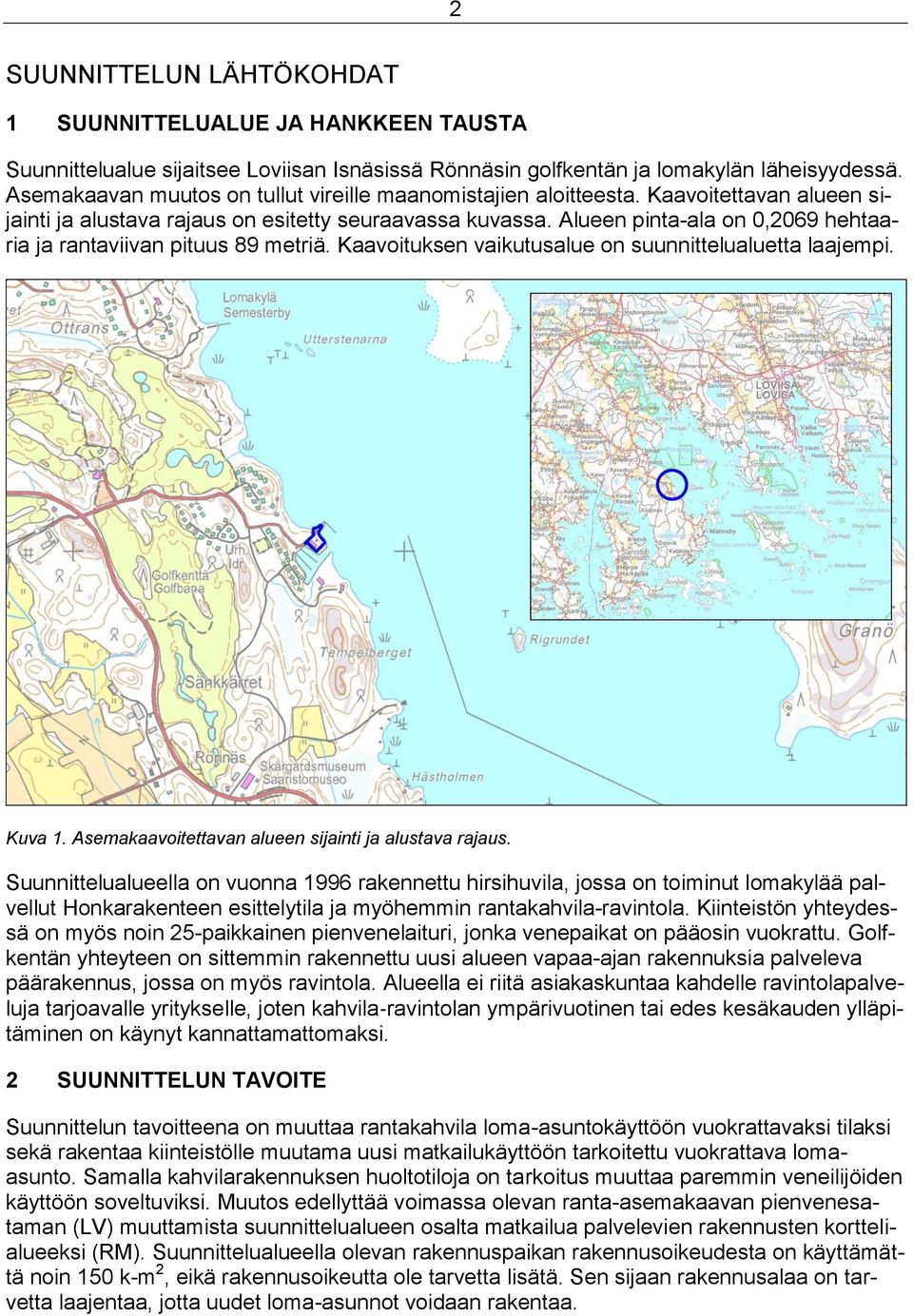 Alueen pinta-ala on 0,2069 hehtaaria ja rantaviivan pituus 89 metriä. Kaavoituksen vaikutusalue on suunnittelualuetta laajempi. Kuva 1. Asemakaavoitettavan alueen sijainti ja alustava rajaus.