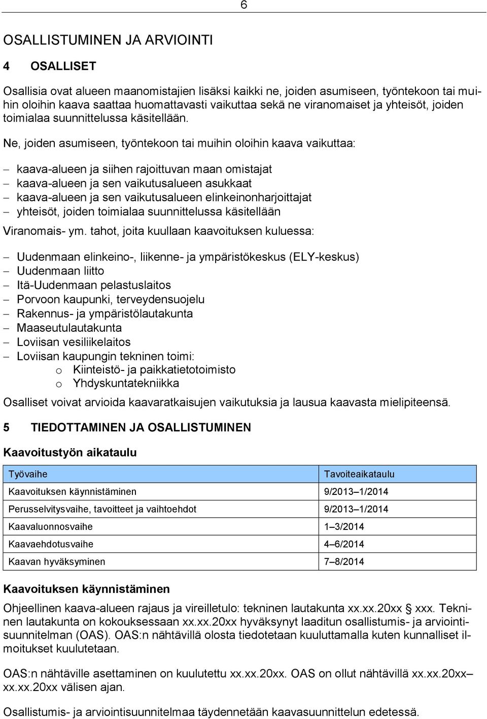 Ne, joiden asumiseen, työntekoon tai muihin oloihin kaava vaikuttaa: kaava-alueen ja siihen rajoittuvan maan omistajat kaava-alueen ja sen vaikutusalueen asukkaat kaava-alueen ja sen vaikutusalueen