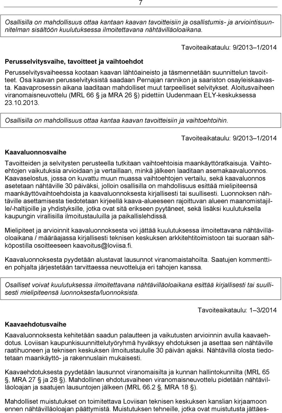 Osa kaavan perusselvityksistä saadaan Pernajan rannikon ja saariston osayleiskaavasta. Kaavaprosessin aikana laaditaan mahdolliset muut tarpeelliset selvitykset.