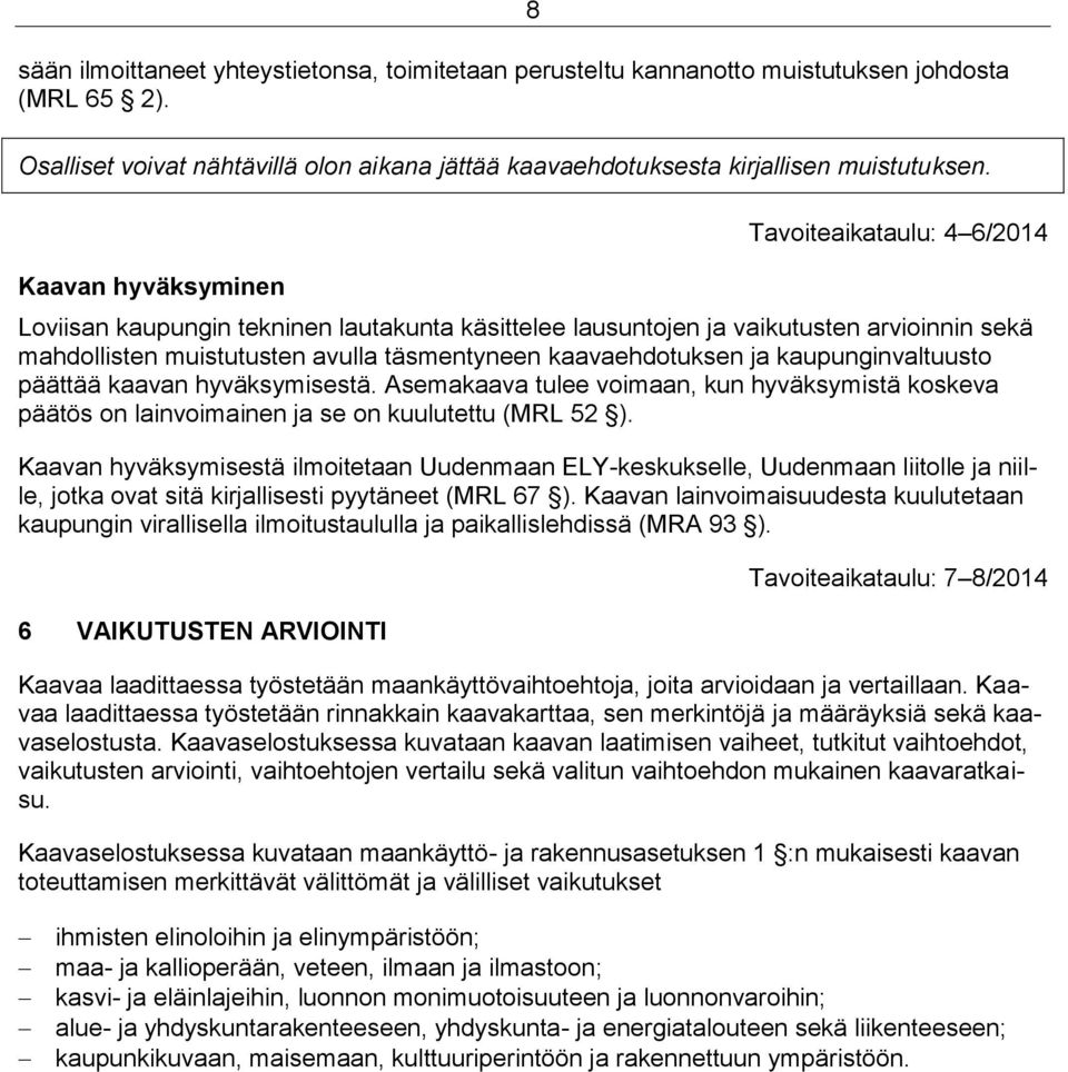 kaavaehdotuksen ja kaupunginvaltuusto päättää kaavan hyväksymisestä. Asemakaava tulee voimaan, kun hyväksymistä koskeva päätös on lainvoimainen ja se on kuulutettu (MRL 52 ).