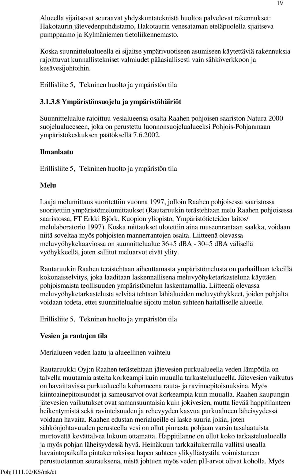 Koska suunnittelualueella ei sijaitse ympärivuotiseen asumiseen käytettäviä rakennuksia rajoittuvat kunnallistekniset valmiudet pääasiallisesti vain sähköverkkoon ja kesävesijohtoihin.