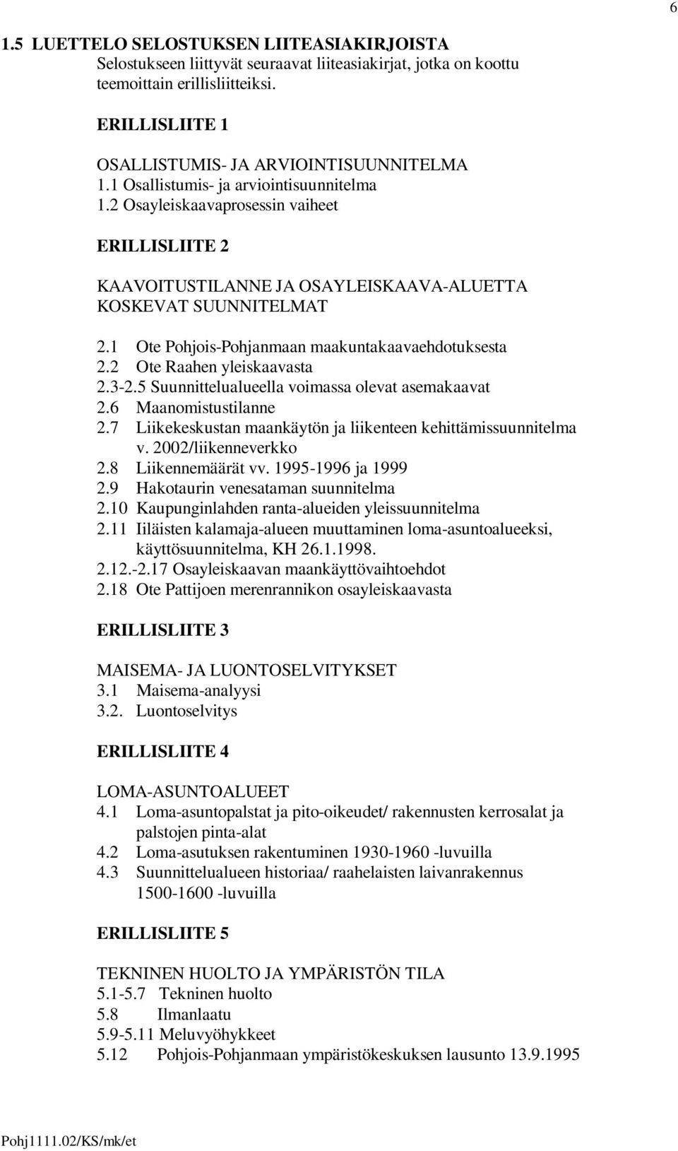 1 Ote Pohjois-Pohjanmaan maakuntakaavaehdotuksesta 2.2 Ote Raahen yleiskaavasta 2.3-2.5 Suunnittelualueella voimassa olevat asemakaavat 2.6 Maanomistustilanne 2.