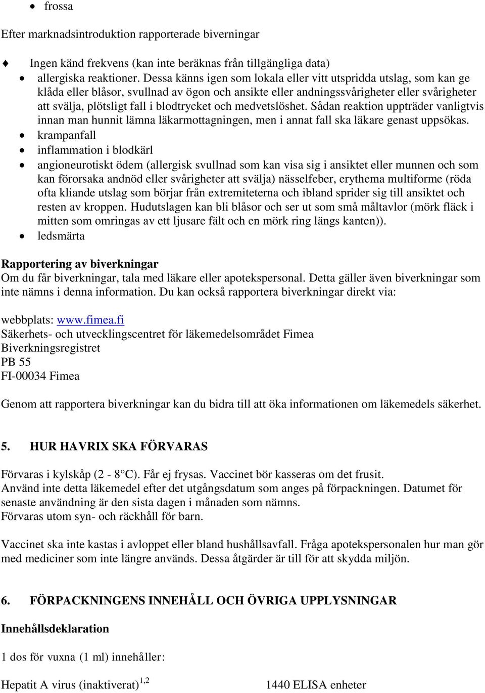blodtrycket och medvetslöshet. Sådan reaktion uppträder vanligtvis innan man hunnit lämna läkarmottagningen, men i annat fall ska läkare genast uppsökas.