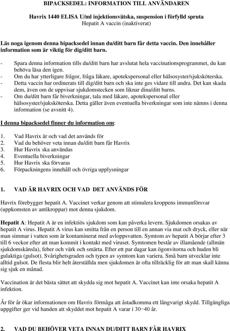 - Om du har ytterligare frågor, fråga läkare, apotekspersonal eller hälsosyster/sjuksköterska. - Detta vaccin har ordinerats till dig/ditt barn och ska inte ges vidare till andra.