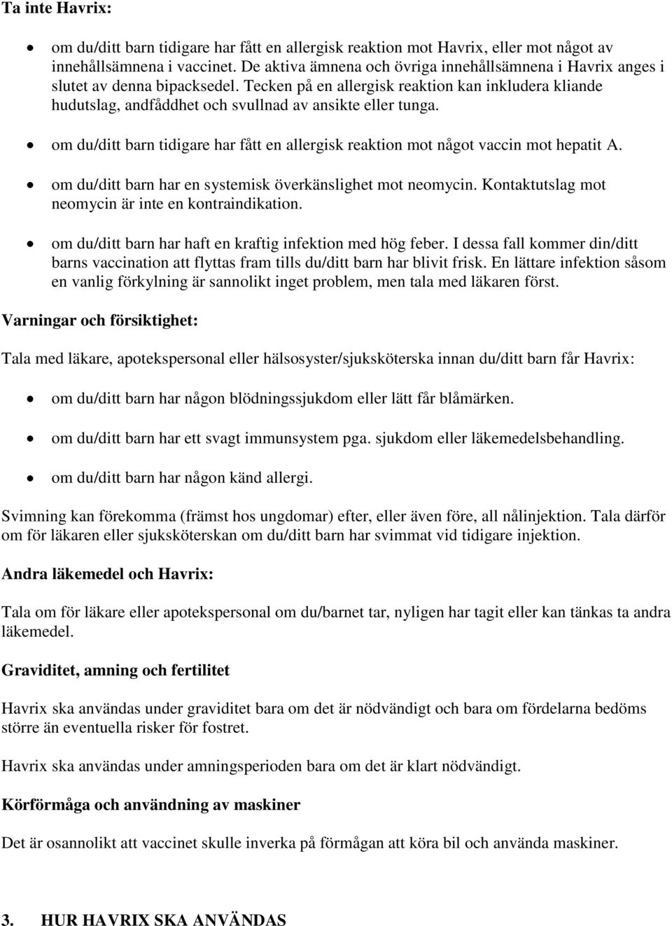 Tecken på en allergisk reaktion kan inkludera kliande hudutslag, andfåddhet och svullnad av ansikte eller tunga. om du/ditt barn tidigare har fått en allergisk reaktion mot något vaccin mot hepatit A.