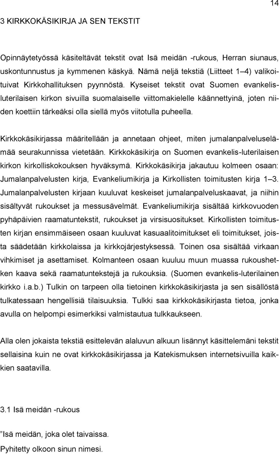 Kyseiset tekstit ovat Suomen evankelisluterilaisen kirkon sivuilla suomalaiselle viittomakielelle käännettyinä, joten niiden koettiin tärkeäksi olla siellä myös viitotulla puheella.