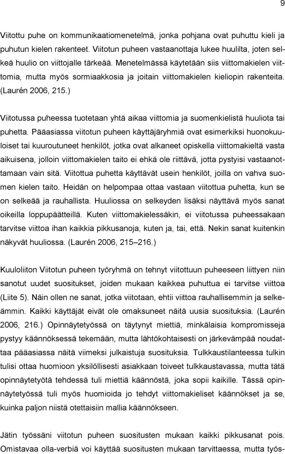 ) Viitotussa puheessa tuotetaan yhtä aikaa viittomia ja suomenkielistä huuliota tai puhetta.