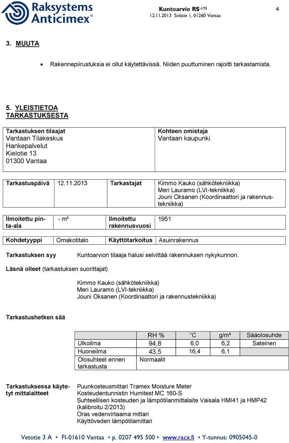 2013 Tarkastajat Kimmo Kauko (sähkötekniikka) Meri Lauramo (LVI-tekniikka) Jouni Oksanen (Koordinaattori ja rakennustekniikka) Ilmoitettu pinta-ala - m² llmoitettu rakennusvuosi 1951 Kohdetyyppi