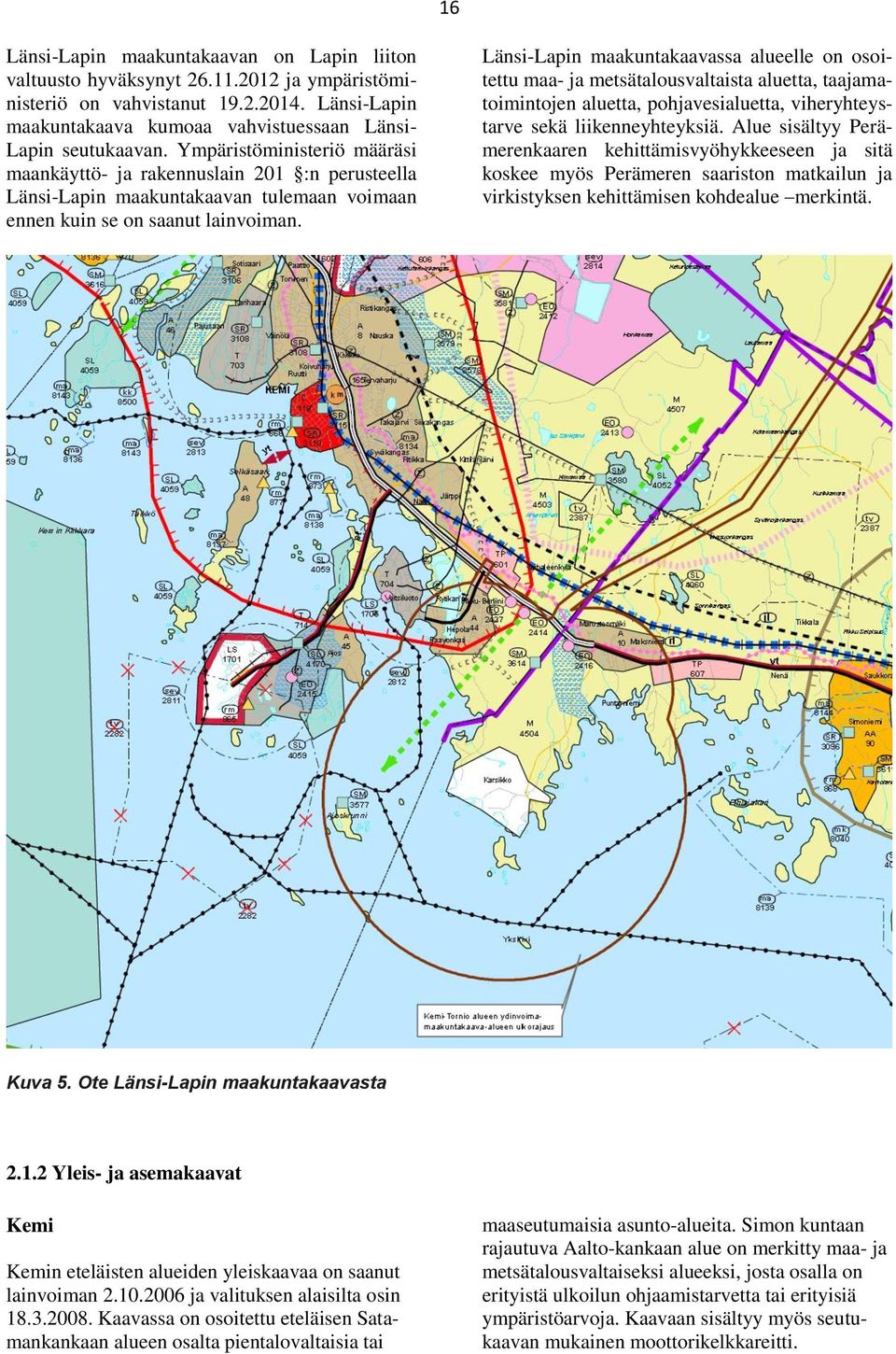 Länsi-Lapin maakuntakaavassa alueelle on osoitettu maa- ja metsätalousvaltaista aluetta, taajamatoimintojen aluetta, pohjavesialuetta, viheryhteystarve sekä liikenneyhteyksiä.