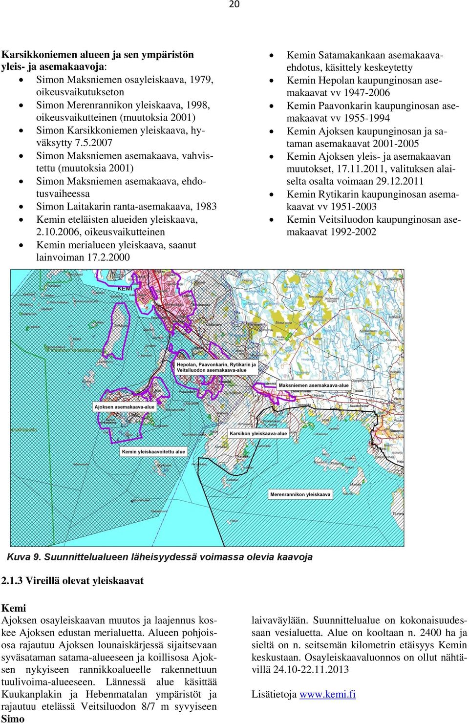 2007 Simon Maksniemen asemakaava, vahvistettu (muutoksia 2001) Simon Maksniemen asemakaava, ehdotusvaiheessa Simon Laitakarin ranta-asemakaava, 1983 Kemin eteläisten alueiden yleiskaava, 2.10.