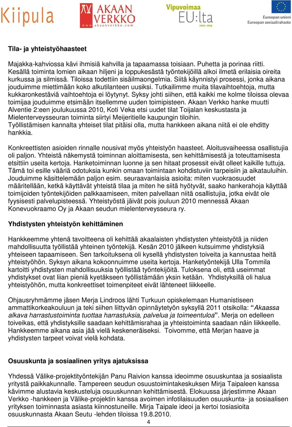 Siitä käynnistyi prosessi, jonka aikana jouduimme miettimään koko alkutilanteen uusiksi. Tutkailimme muita tilavaihtoehtoja, mutta kukkaronkestäviä vaihtoehtoja ei löytynyt.