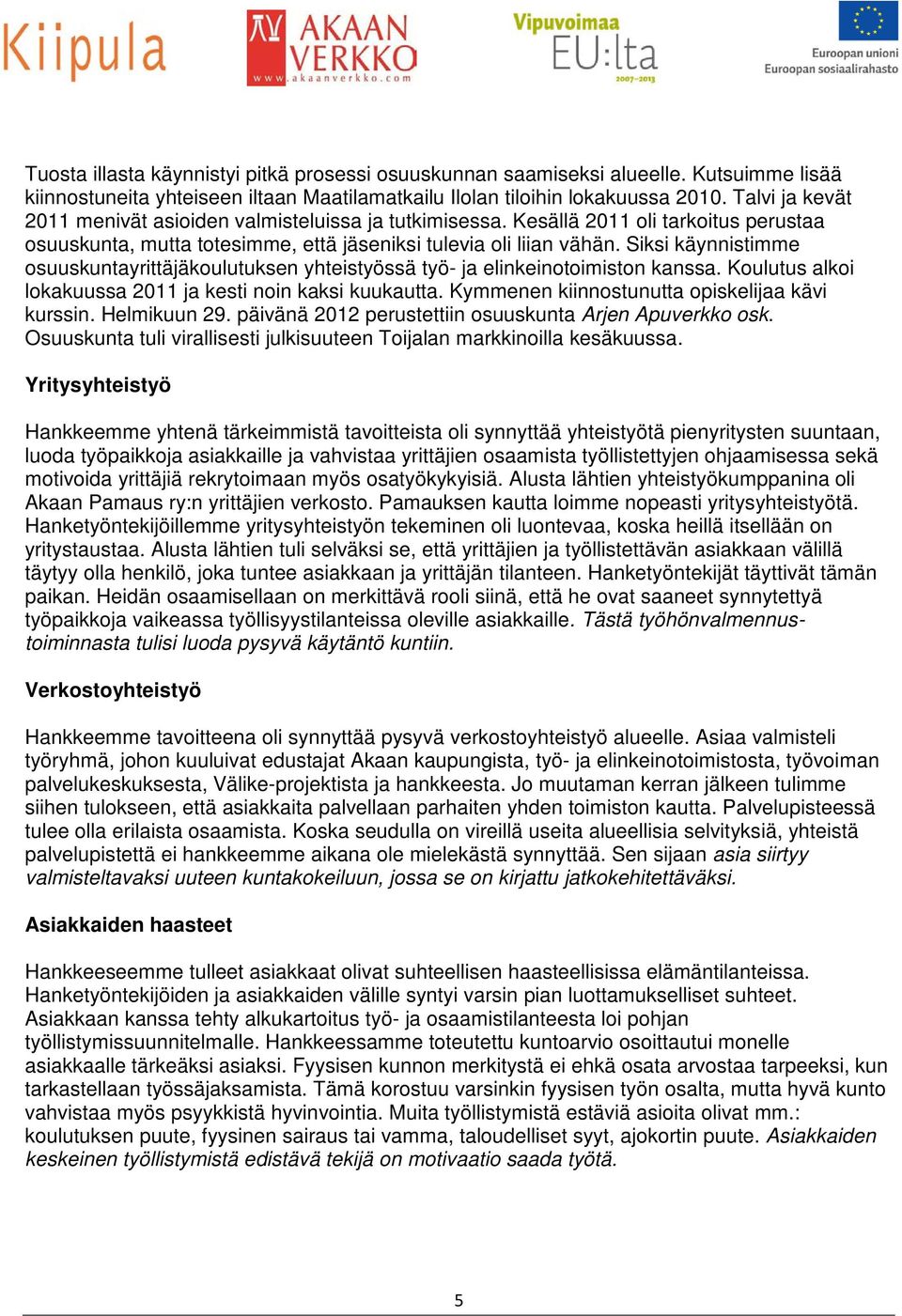 Siksi käynnistimme osuuskuntayrittäjäkoulutuksen yhteistyössä työ- ja elinkeinotoimiston kanssa. Koulutus alkoi lokakuussa 2011 ja kesti noin kaksi kuukautta.