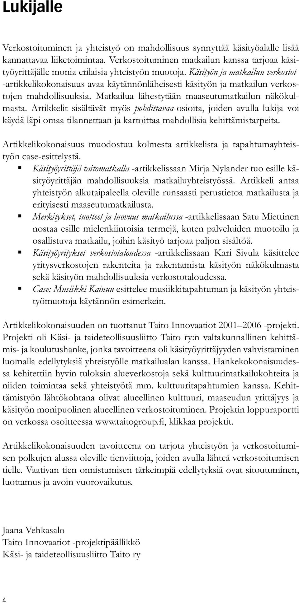 Käsityön ja matkailun verkostot -artikkelikokonaisuus avaa käytännönläheisesti käsityön ja matkailun verkostojen mahdollisuuksia. Matkailua lähestytään maaseutumatkailun näkökulmasta.