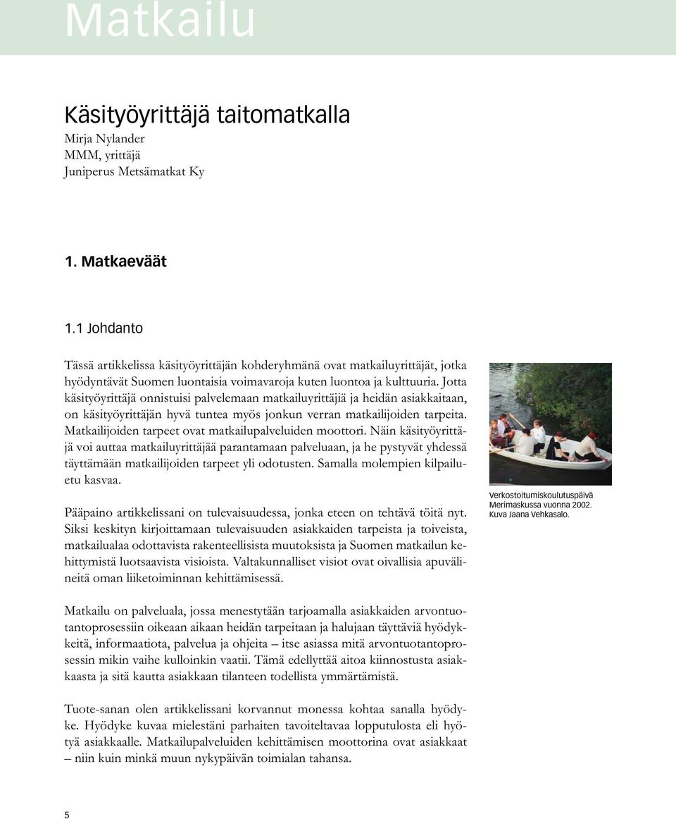 Jotta käsityöyrittäjä onnistuisi palvelemaan matkailuyrittäjiä ja heidän asiakkaitaan, on käsityöyrittäjän hyvä tuntea myös jonkun verran matkailijoiden tarpeita.