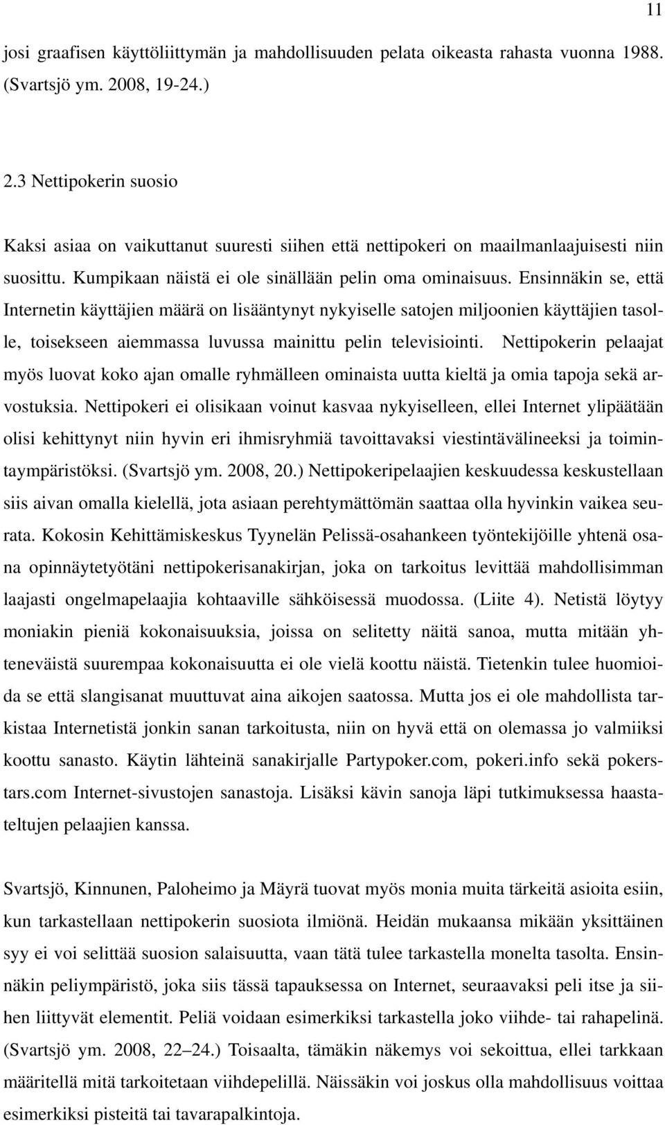 Ensinnäkin se, että Internetin käyttäjien määrä on lisääntynyt nykyiselle satojen miljoonien käyttäjien tasolle, toisekseen aiemmassa luvussa mainittu pelin televisiointi.