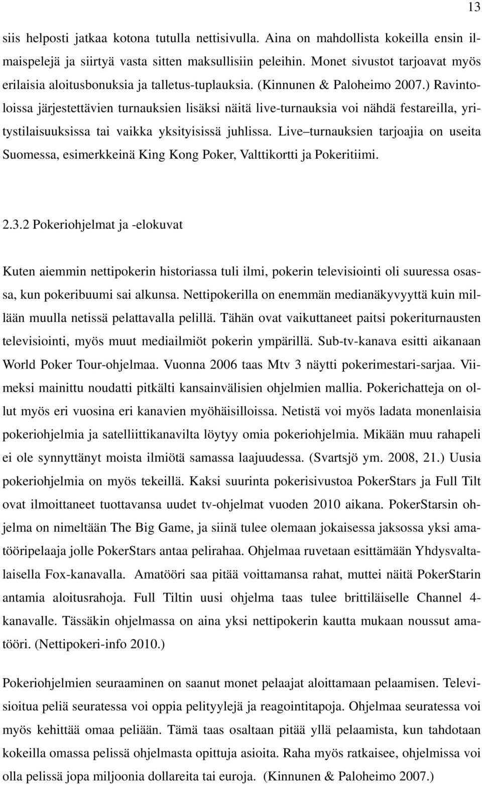 ) Ravintoloissa järjestettävien turnauksien lisäksi näitä live-turnauksia voi nähdä festareilla, yritystilaisuuksissa tai vaikka yksityisissä juhlissa.