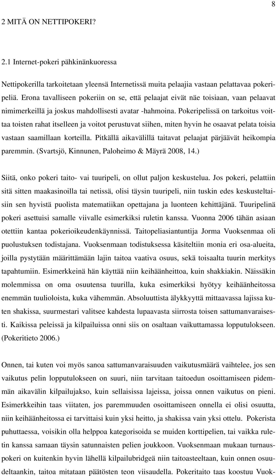 Pokeripelissä on tarkoitus voittaa toisten rahat itselleen ja voitot perustuvat siihen, miten hyvin he osaavat pelata toisia vastaan saamillaan korteilla.