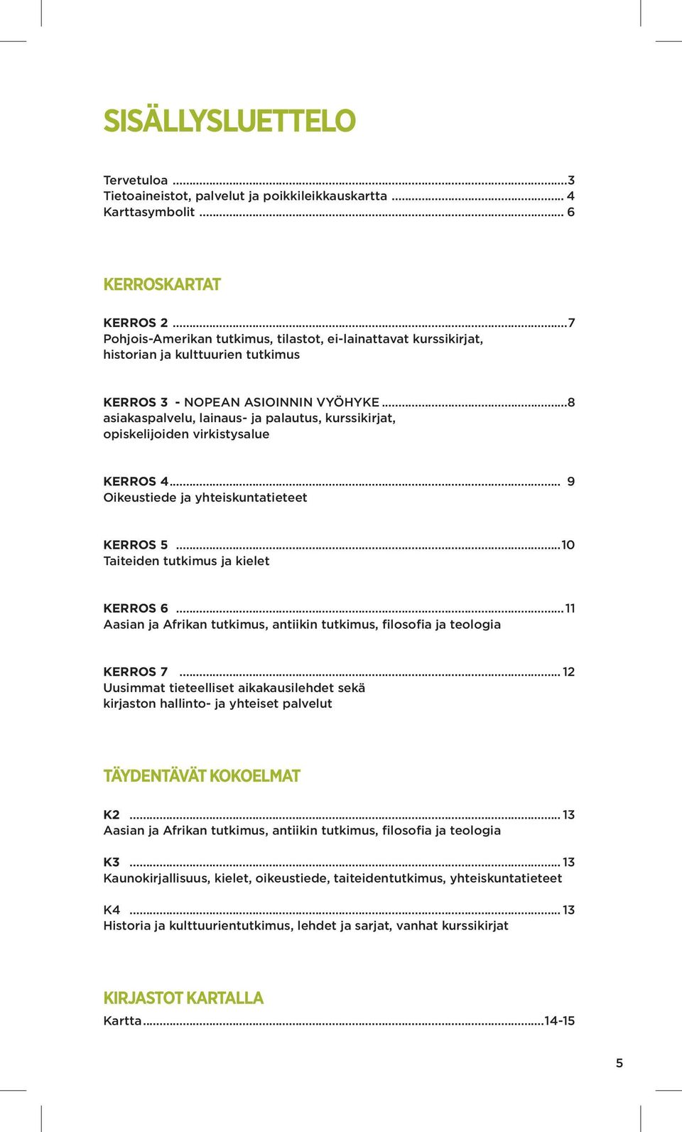 ..8 asiakaspalvelu, lainaus- ja palautus, kurssikirjat, opiskelijoiden virkistysalue KERROS 4... 9 Oikeustiede ja yhteiskuntatieteet KERROS 5...10 Taiteiden tutkimus ja kielet KERROS 6.