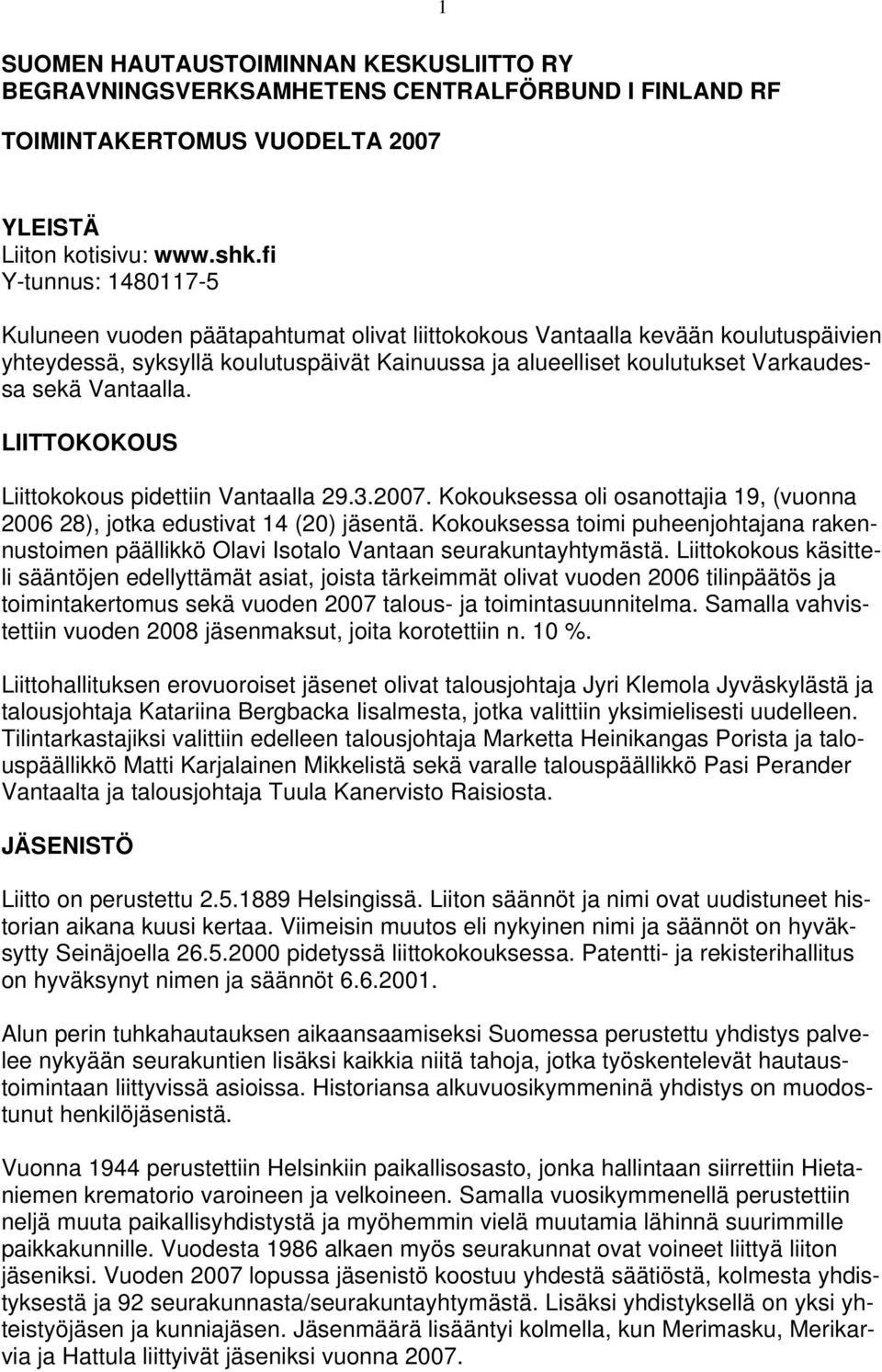 Vantaalla. LIITTOKOKOUS Liittokokous pidettiin Vantaalla 29.3.2007. Kokouksessa oli osanottajia 19, (vuonna 2006 28), jotka edustivat 14 (20) jäsentä.