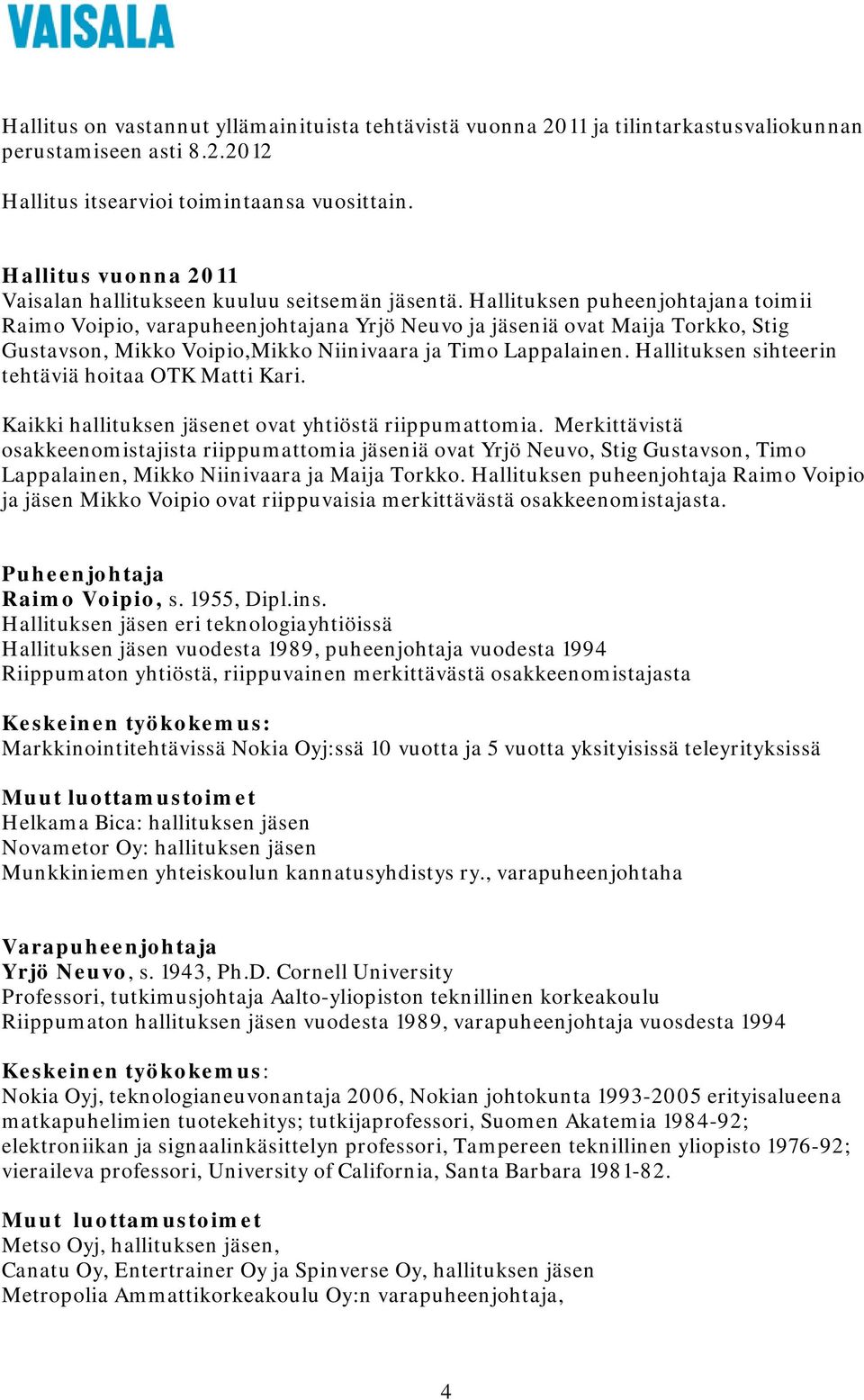 Hallituksen puheenjohtajana toimii Raimo Voipio, varapuheenjohtajana Yrjö Neuvo ja jäseniä ovat Maija Torkko, Stig Gustavson, Mikko Voipio,Mikko Niinivaara ja Timo Lappalainen.