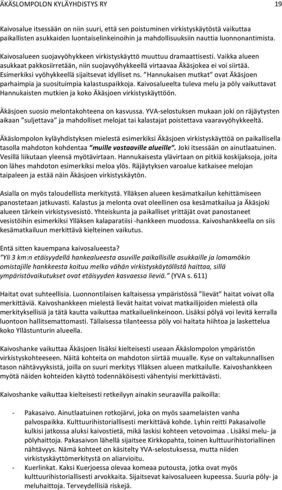 Esimerkiksi vyöhykkeellä sijaitsevat idylliset ns. Hannukaisen mutkat ovat Äkäsjoen parhaimpia ja suosituimpia kalastuspaikkoja.