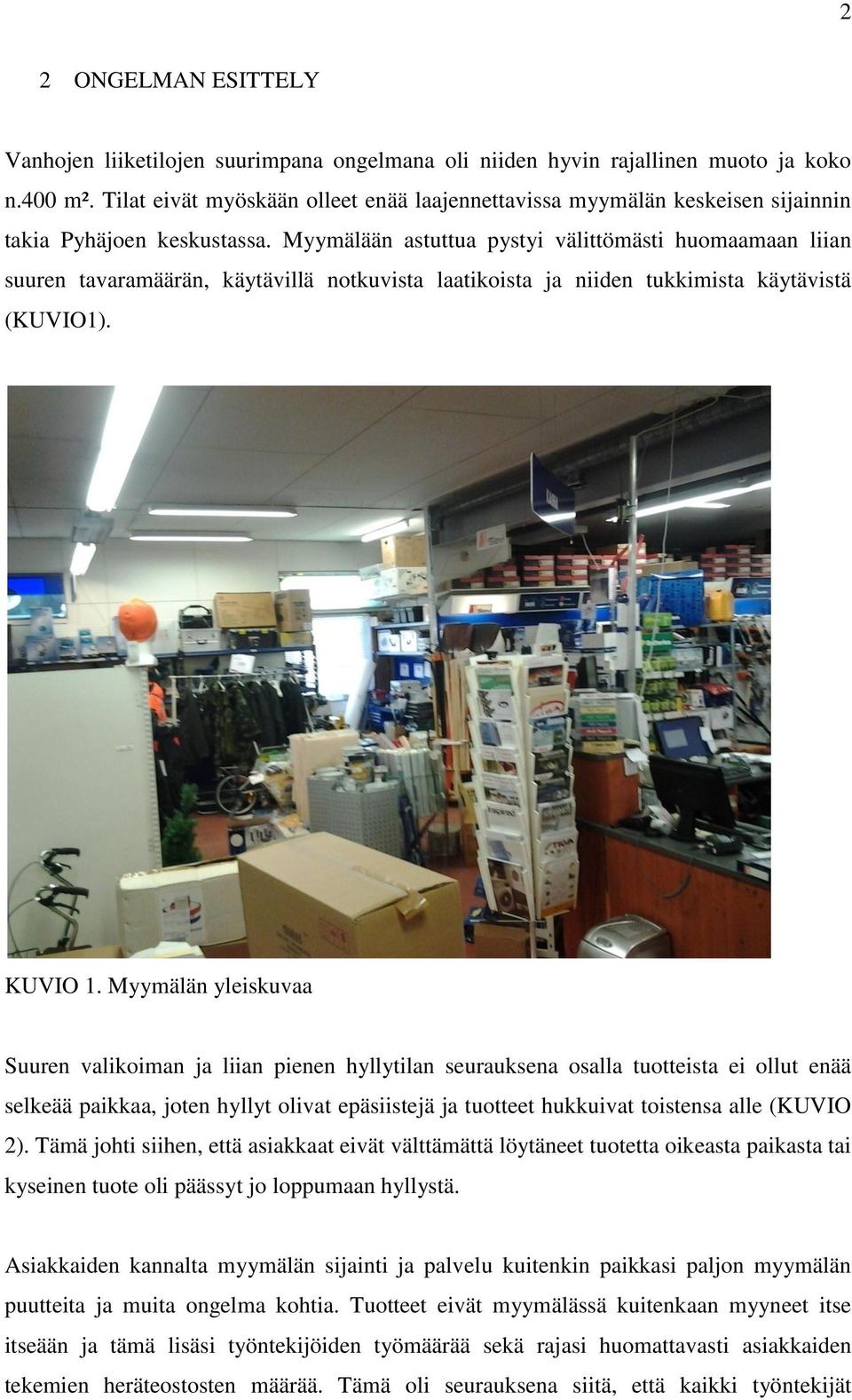 Myymälään astuttua pystyi välittömästi huomaamaan liian suuren tavaramäärän, käytävillä notkuvista laatikoista ja niiden tukkimista käytävistä (KUVIO1). KUVIO 1.
