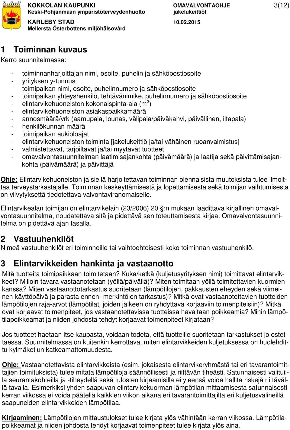 asiakaspaikkamäärä - annosmäärä/vrk (aamupala, lounas, välipala/päiväkahvi, päivällinen, iltapala) - henkilökunnan määrä - toimipaikan aukioloajat - elintarvikehuoneiston toiminta [jakelukeittiö