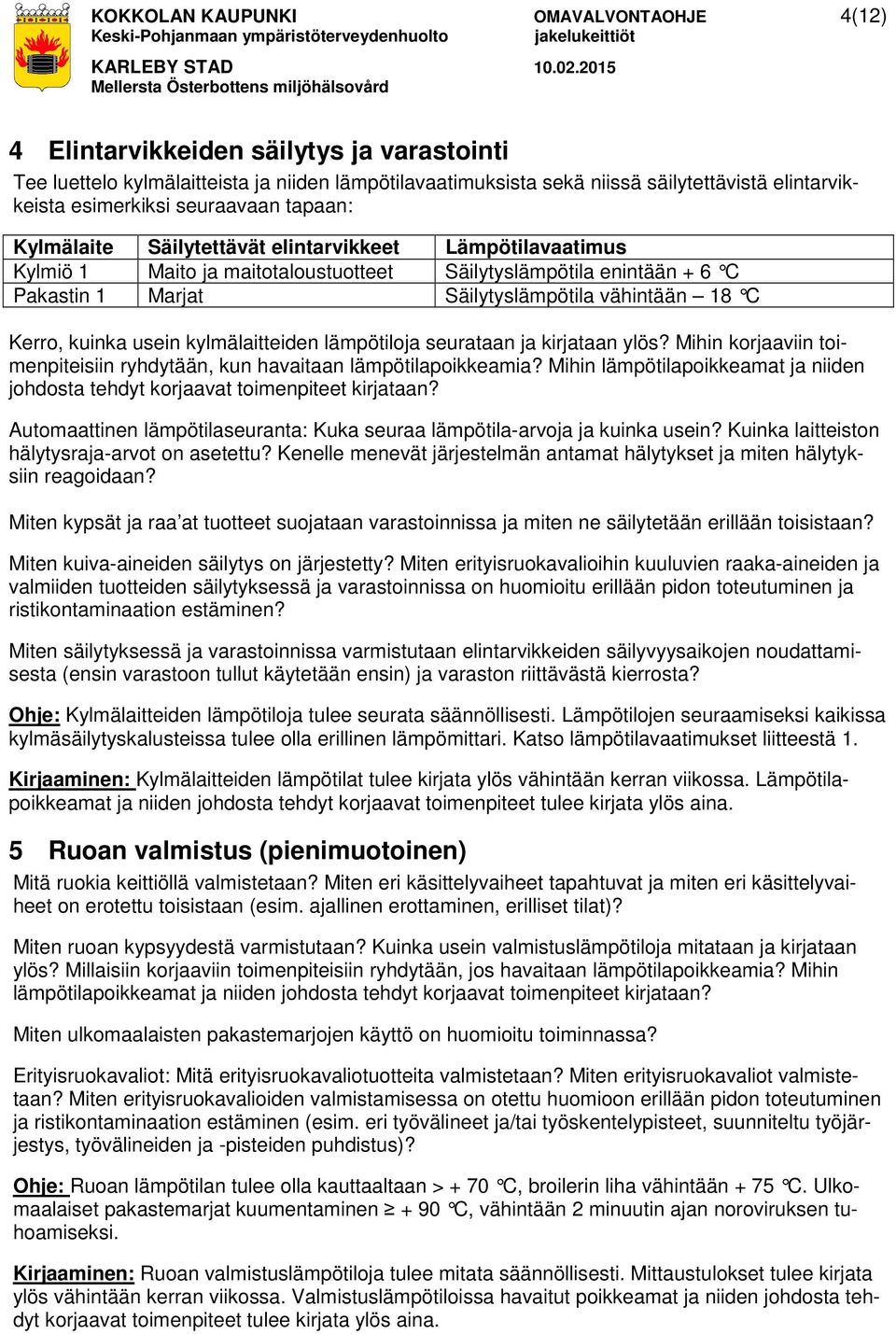 vähintään 18 C Kerro, kuinka usein kylmälaitteiden lämpötiloja seurataan ja kirjataan ylös? Mihin korjaaviin toimenpiteisiin ryhdytään, kun havaitaan lämpötilapoikkeamia?