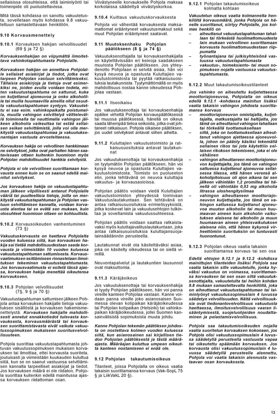 Korvauksen hakijan on annettava Pohjolalle sellaiset asiakirjat ja tiedot, jotka ovat tarpeen Pohjolan vastuun selvittämiseksi.