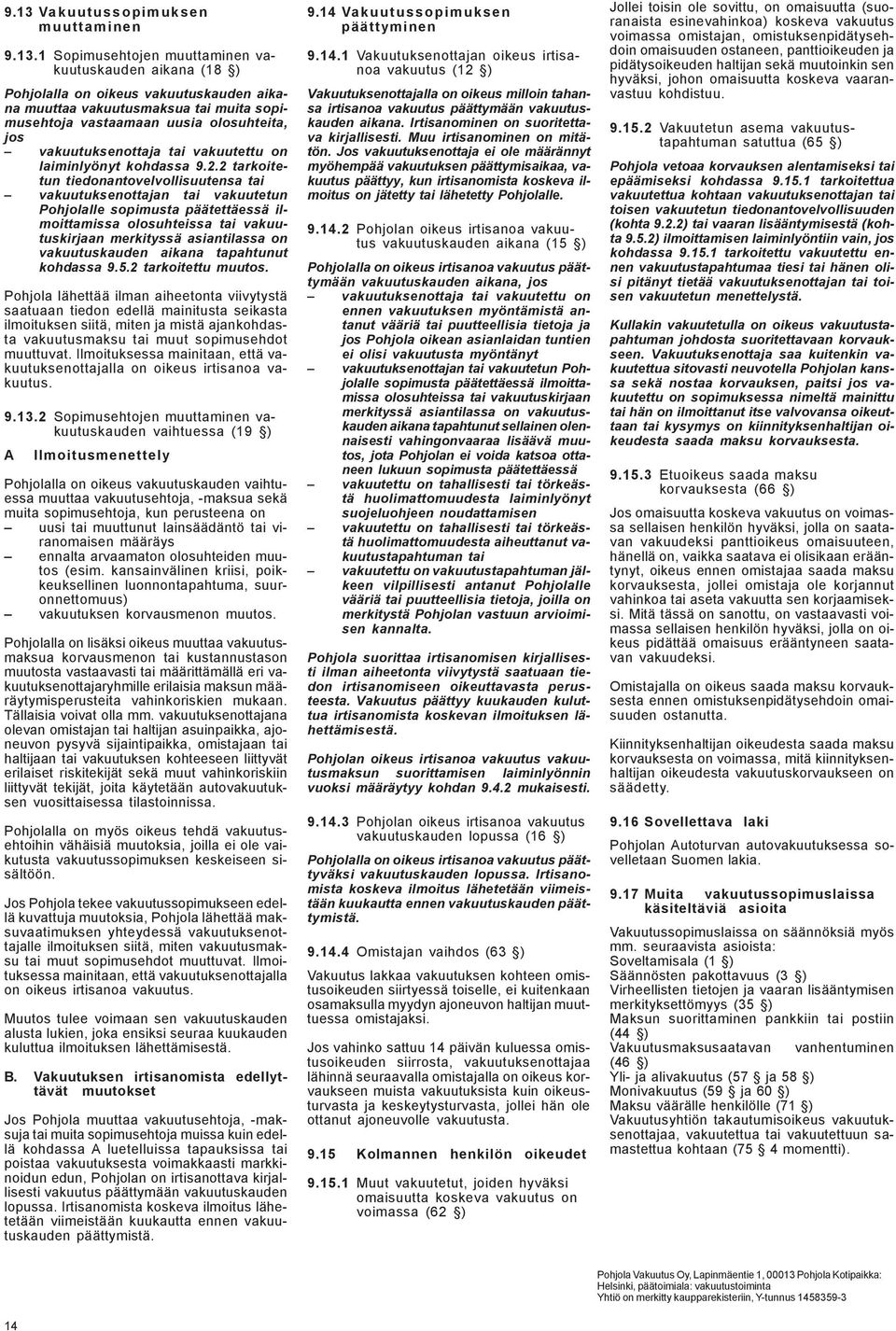 2 tarkoitetun tiedonantovelvollisuutensa tai vakuutuksenottajan tai vakuutetun Pohjolalle sopimusta päätettäessä ilmoittamissa olosuhteissa tai vakuutuskirjaan merkityssä asiantilassa on