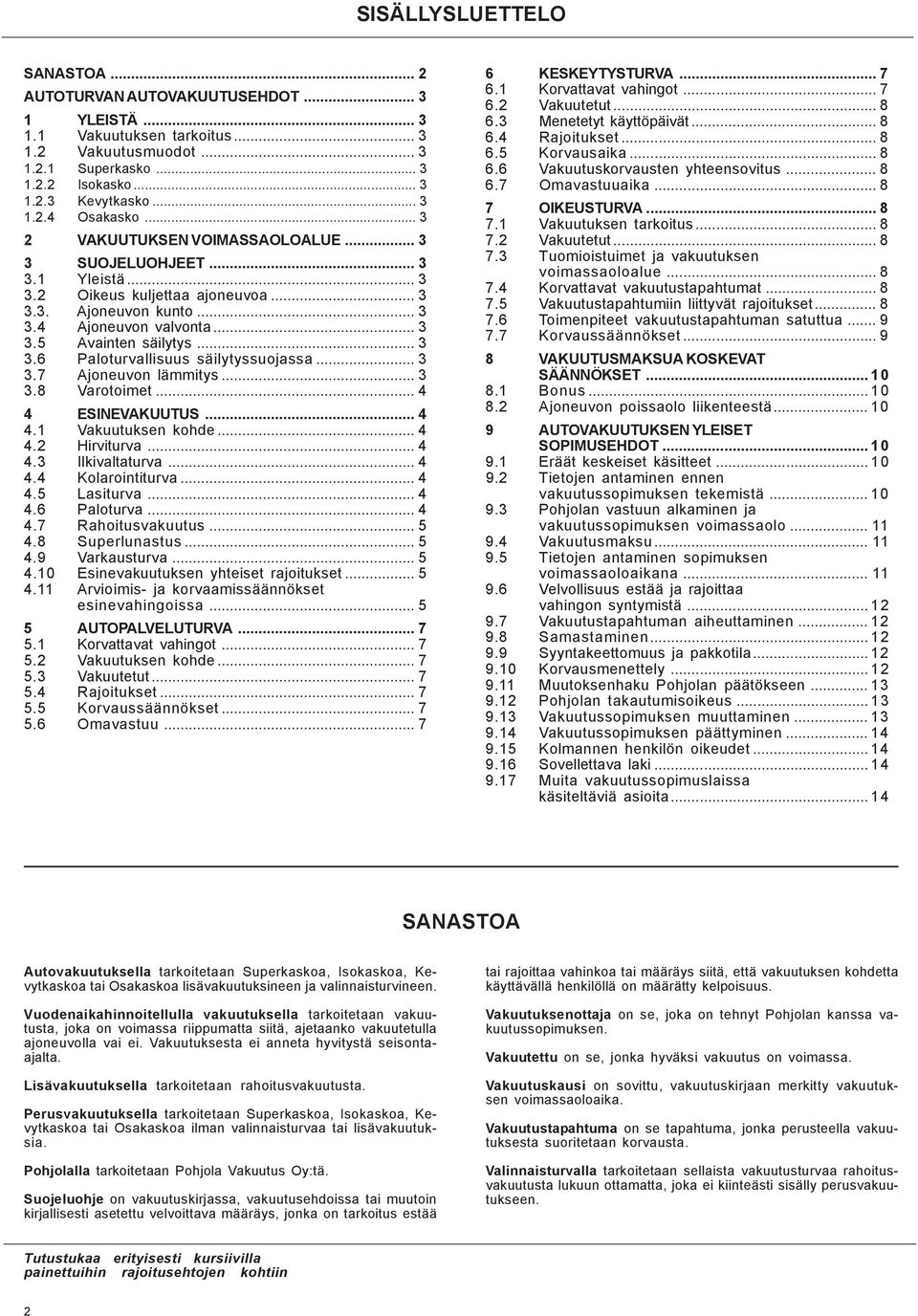.. 3 3.7 Ajoneuvon lämmitys... 3 3.8 Varotoimet... 4 4 ESINEVAKUUTUS... 4 4.1 Vakuutuksen kohde... 4 4.2 Hirviturva... 4 4.3 Ilkivaltaturva... 4 4.4 Kolarointiturva... 4 4.5 Lasiturva... 4 4.6 Paloturva.