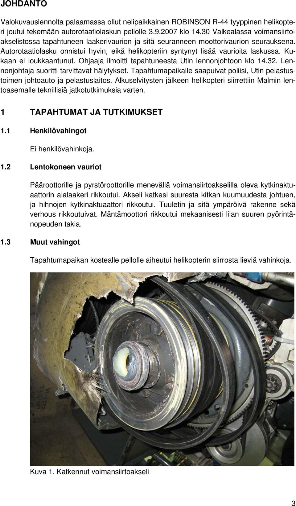 Autorotaatiolasku onnistui hyvin, eikä helikopteriin syntynyt lisää vaurioita laskussa. Kukaan ei loukkaantunut. Ohjaaja ilmoitti tapahtuneesta Utin lennonjohtoon klo 14.32.
