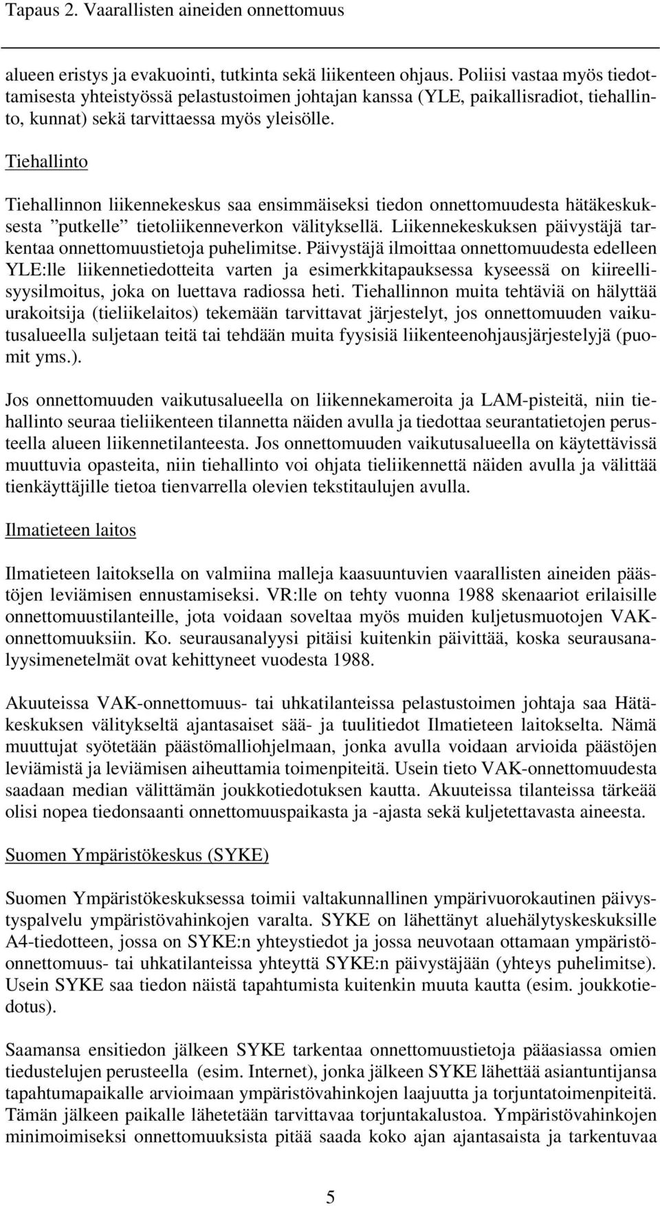 Tiehallinto Tiehallinnon liikennekeskus saa ensimmäiseksi tiedon onnettomuudesta hätäkeskuksesta putkelle tietoliikenneverkon välityksellä.