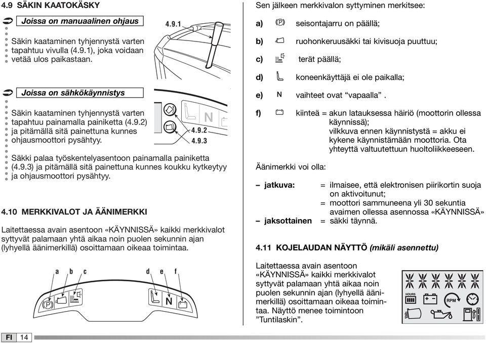 4.0 MERKKIVALOT JA ÄÄNIMERKKI Laitettaessa avain asentoon «KÄYNNISSÄ» kaikki merkkivalot syttyvät palamaan yhtä aikaa noin puolen sekunnin ajan (lyhyellä äänimerkillä) osoittamaan oikeaa toimintaa.