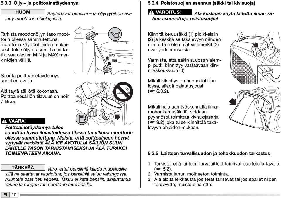 Tarkista moottoriöljyn taso moottorin ollessa sammutettuna: moottorin käyttöohjeiden mukaisesti tulee öljyn tason olla mittatikussa olevien MIN ja MAX merkintöjen välillä.