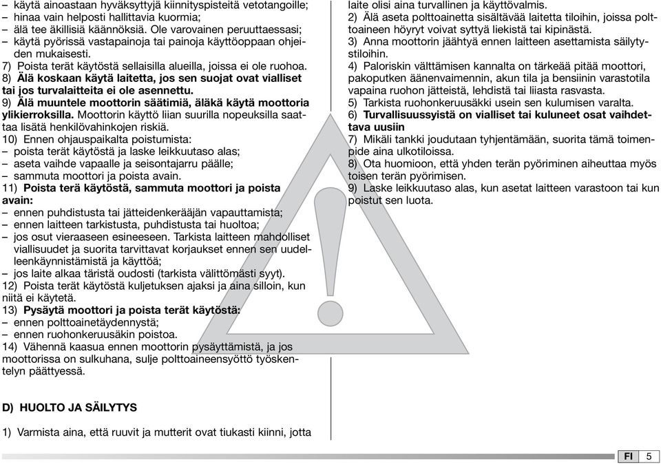 8) Älä koskaan käytä laitetta, jos sen suojat ovat vialliset tai jos turvalaitteita ei ole asennettu. 9) Älä muuntele moottorin säätimiä, äläkä käytä moottoria ylikierroksilla.