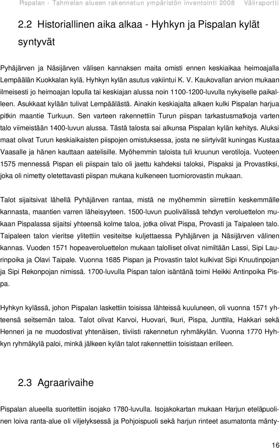 Ainakin keskiajalta alkaen kulki Pispalan harjua pitkin maantie Turkuun. Sen varteen rakennettiin Turun piispan tarkastusmatkoja varten talo viimeistään 1400-luvun alussa.