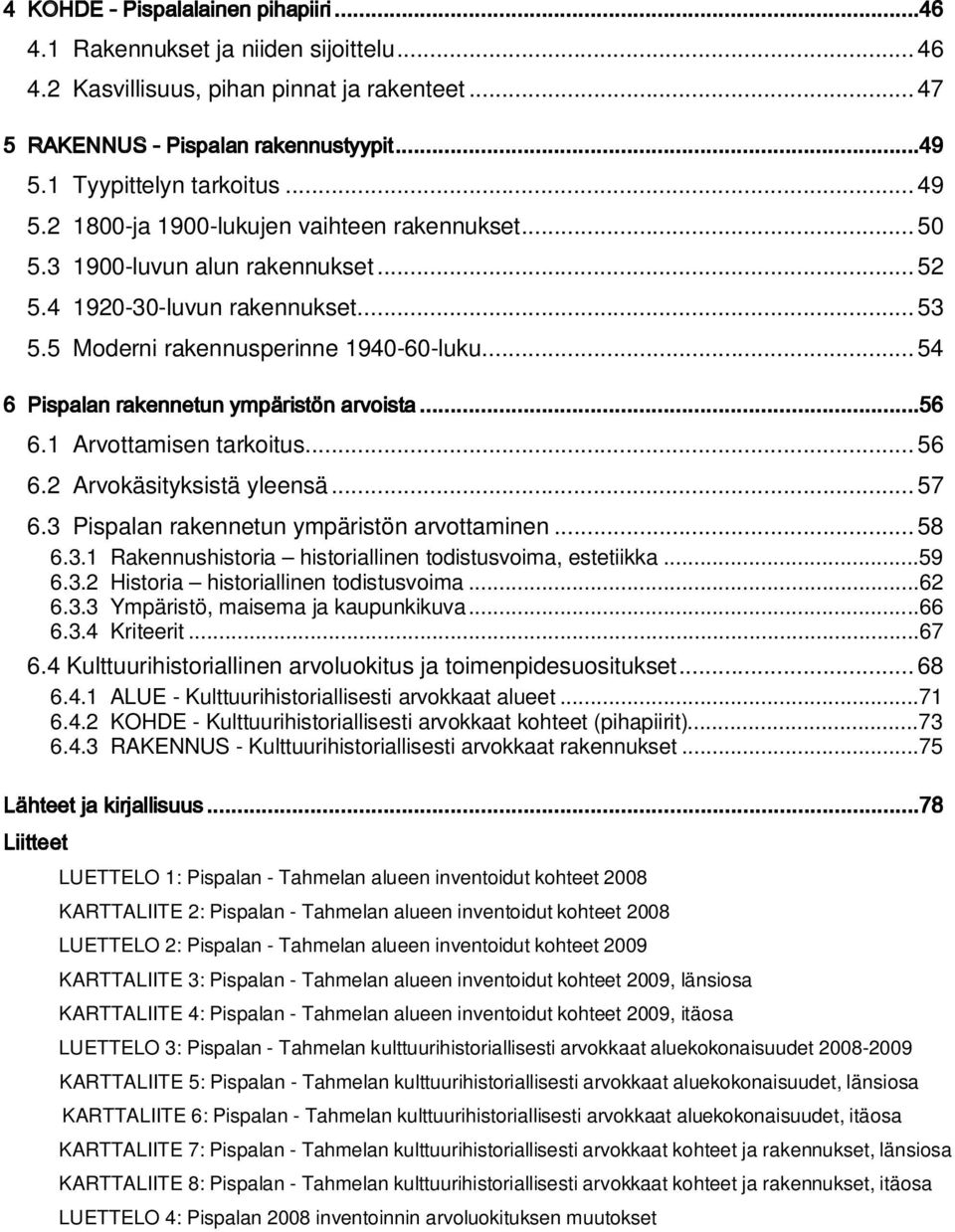 ..54 6 Pispalan rakennetun ympäristön arvoista...56 6.1 Arvottamisen tarkoitus...56 6.2 Arvokäsityksistä yleensä...57 6.3 Pispalan rakennetun ympäristön arvottaminen...58 6.3.1 Rakennushistoria historiallinen todistusvoima, estetiikka.