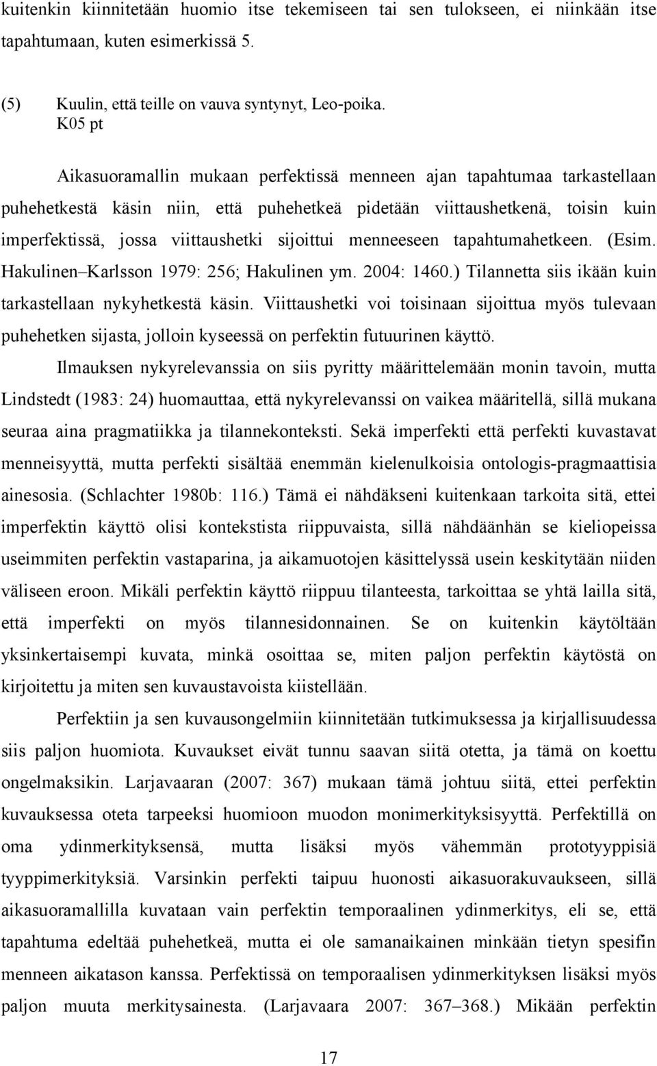 sijoittui menneeseen tapahtumahetkeen. (Esim. Hakulinen Karlsson 1979: 256; Hakulinen ym. 2004: 1460.) Tilannetta siis ikään kuin tarkastellaan nykyhetkestä käsin.