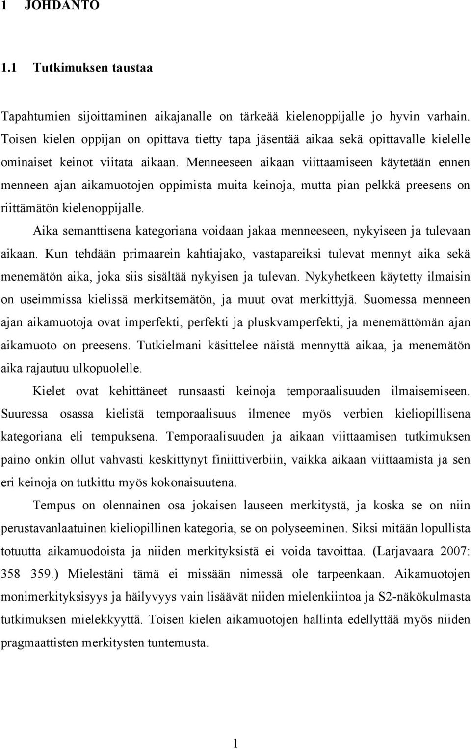 Menneeseen aikaan viittaamiseen käytetään ennen menneen ajan aikamuotojen oppimista muita keinoja, mutta pian pelkkä preesens on riittämätön kielenoppijalle.