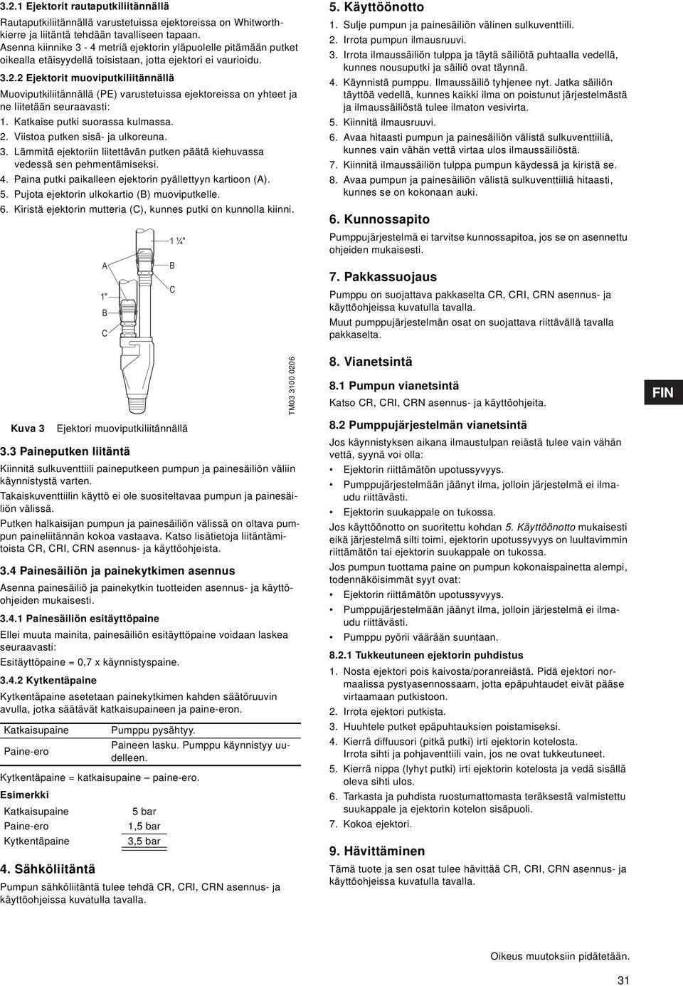 2 Ejektorit muoviputkiliitännällä Muoviputkiliitännällä (PE) varustetuissa ejektoreissa on yhteet ja ne liitetään seuraavasti: 1. Katkaise putki suorassa kulmassa. 2.