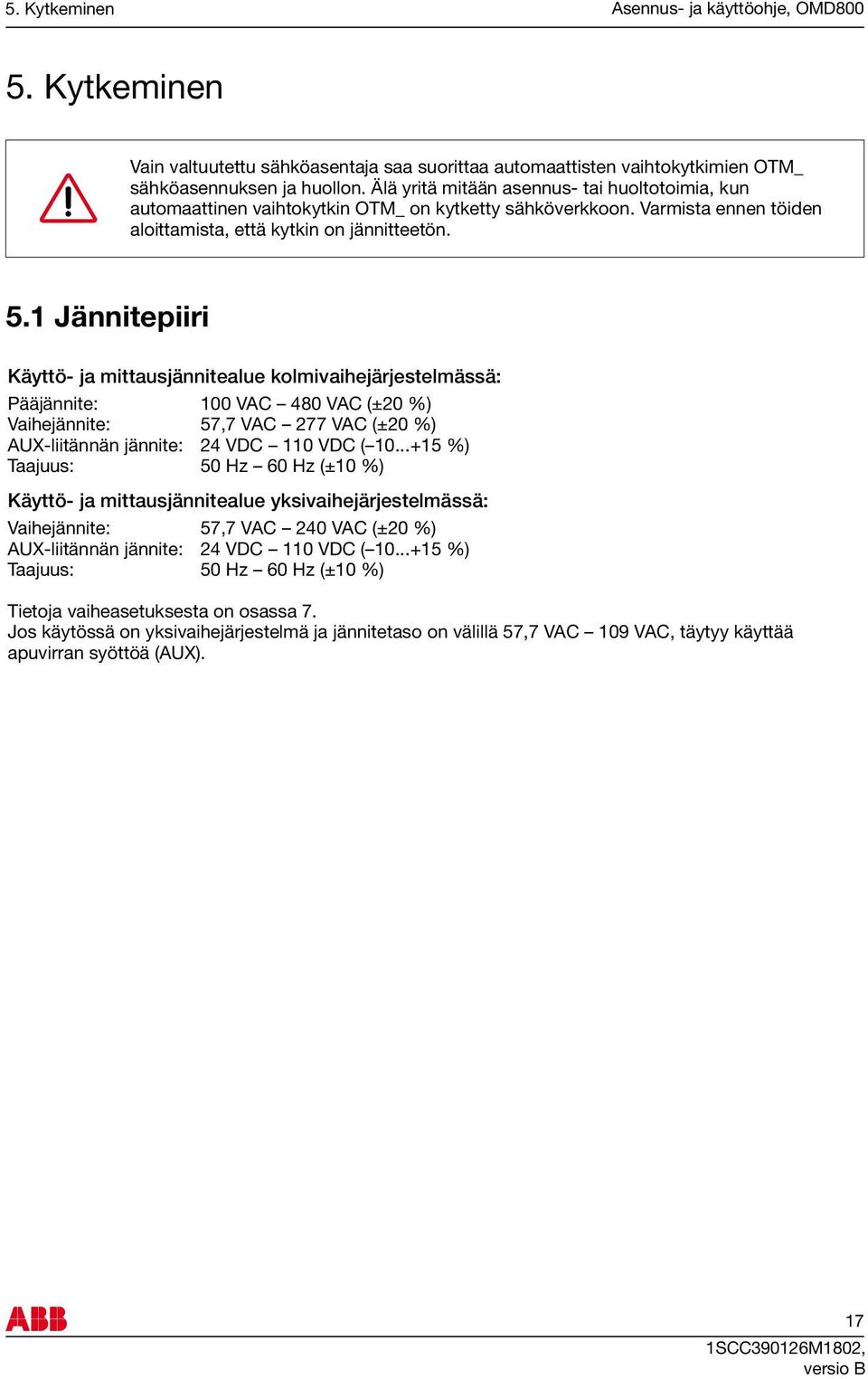 1 Jännitepiiri Käyttö- ja mittausjännitealue kolmivaihejärjestelmässä: Pääjännite: 100 VAC 480 VAC (±20 %) Vaihejännite: 57,7 VAC 277 VAC (±20 %) AUX-liitännän jännite: 24 VDC 110 VDC ( 10.