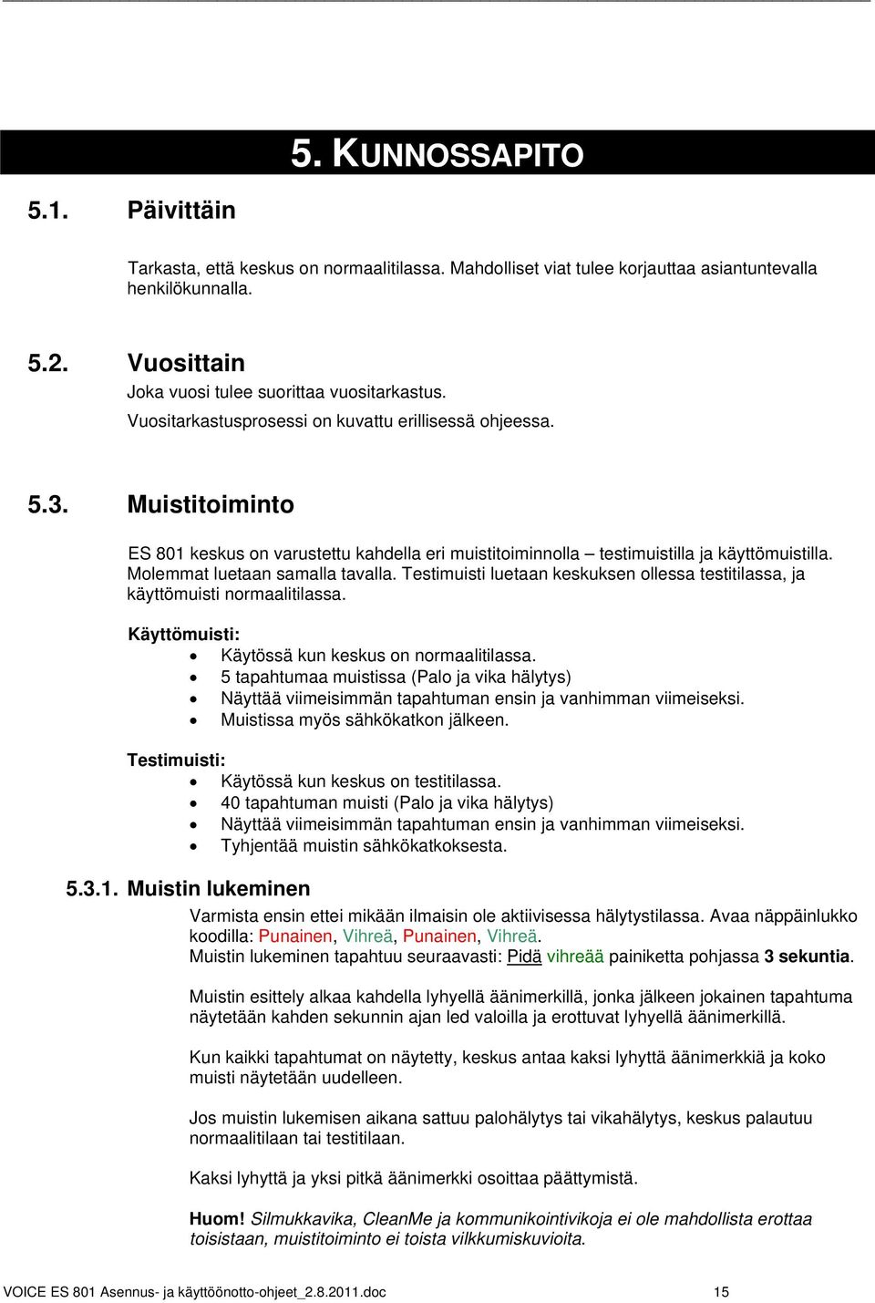 Molemmat luetaan samalla tavalla. Testimuisti luetaan keskuksen ollessa testitilassa, ja käyttömuisti normaalitilassa. Käyttömuisti: Käytössä kun keskus on normaalitilassa.